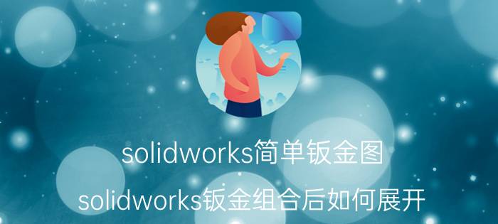 solidworks简单钣金图 solidworks钣金组合后如何展开？